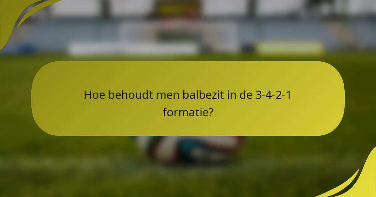 Hoe behoudt men balbezit in de 3-4-2-1 formatie?