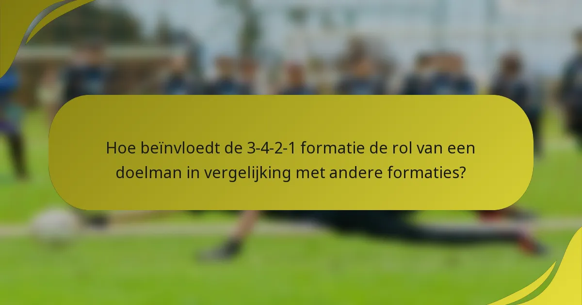 Hoe beïnvloedt de 3-4-2-1 formatie de rol van een doelman in vergelijking met andere formaties?