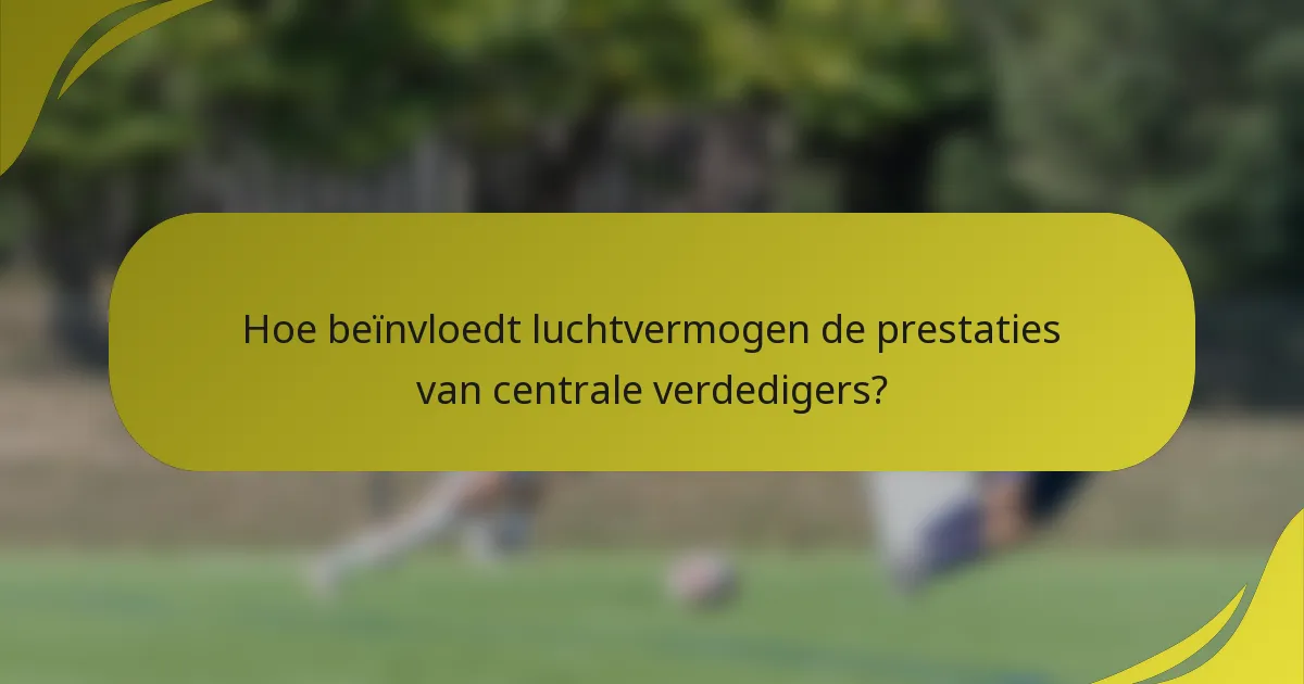 Hoe beïnvloedt luchtvermogen de prestaties van centrale verdedigers?