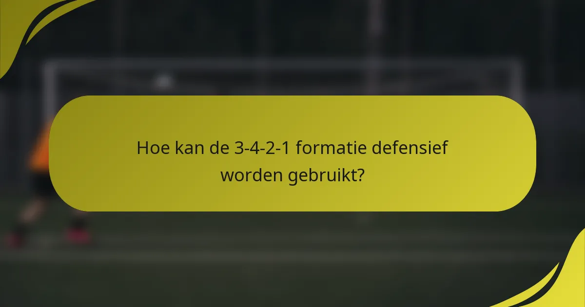 Hoe kan de 3-4-2-1 formatie defensief worden gebruikt?