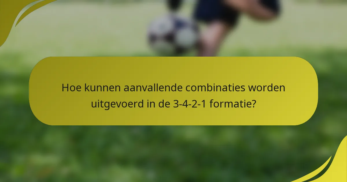 Hoe kunnen aanvallende combinaties worden uitgevoerd in de 3-4-2-1 formatie?