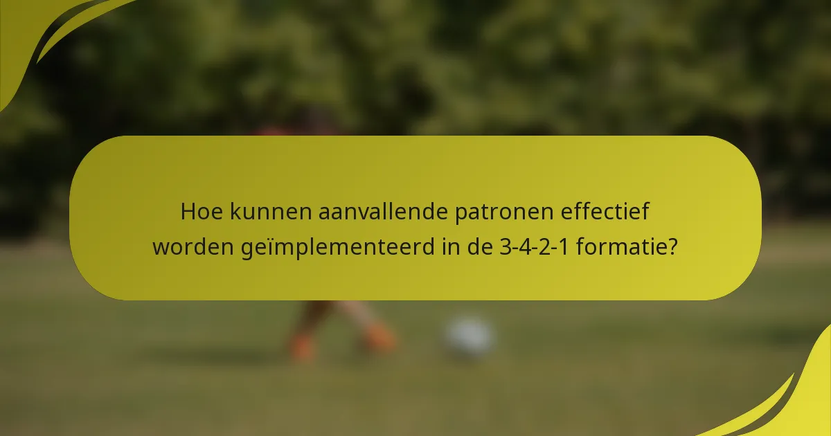 Hoe kunnen aanvallende patronen effectief worden geïmplementeerd in de 3-4-2-1 formatie?