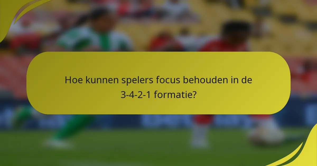 Hoe kunnen spelers focus behouden in de 3-4-2-1 formatie?
