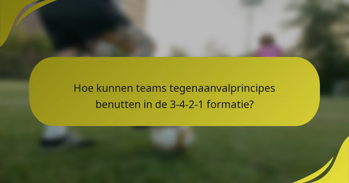 Hoe kunnen teams tegenaanvalprincipes benutten in de 3-4-2-1 formatie?
