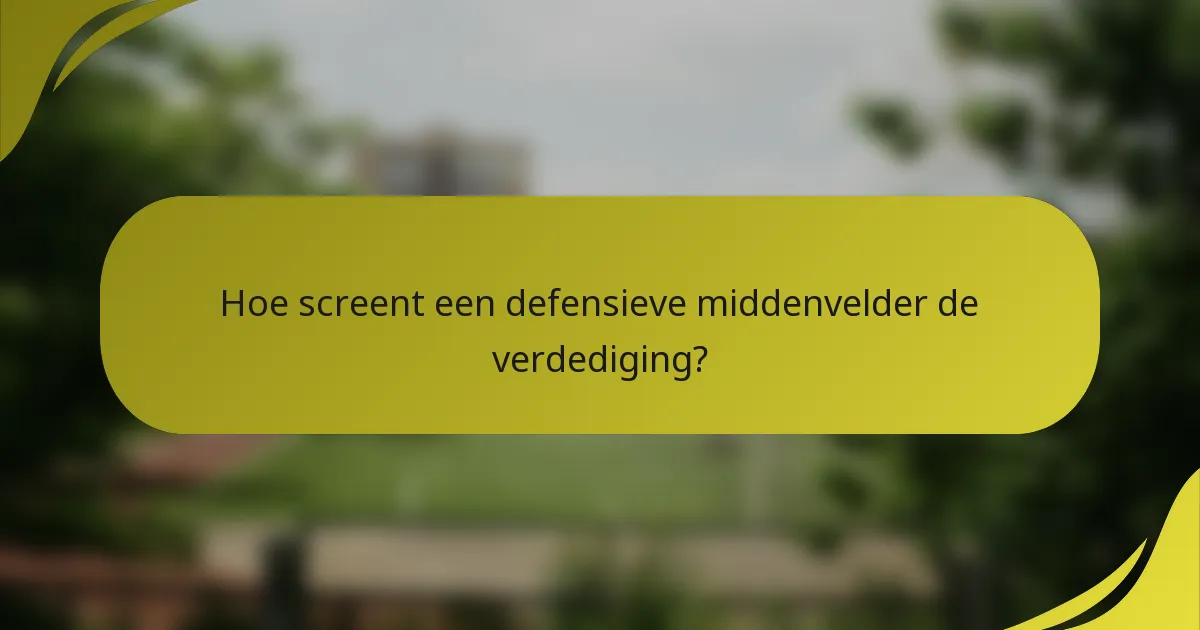 Hoe screent een defensieve middenvelder de verdediging?