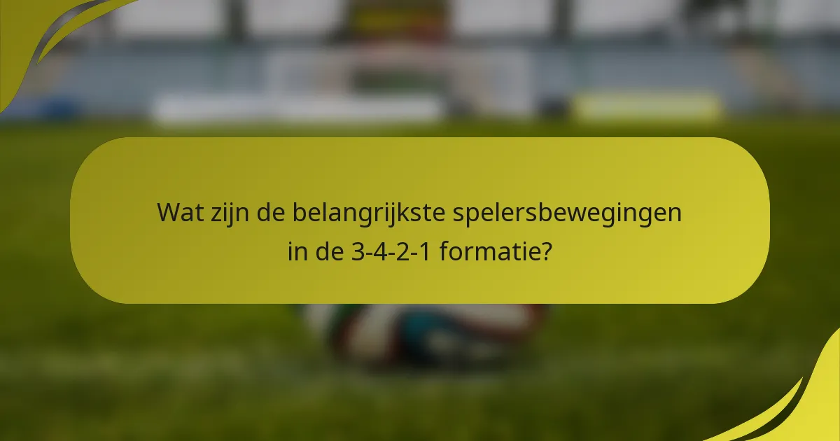 Wat zijn de belangrijkste spelersbewegingen in de 3-4-2-1 formatie?