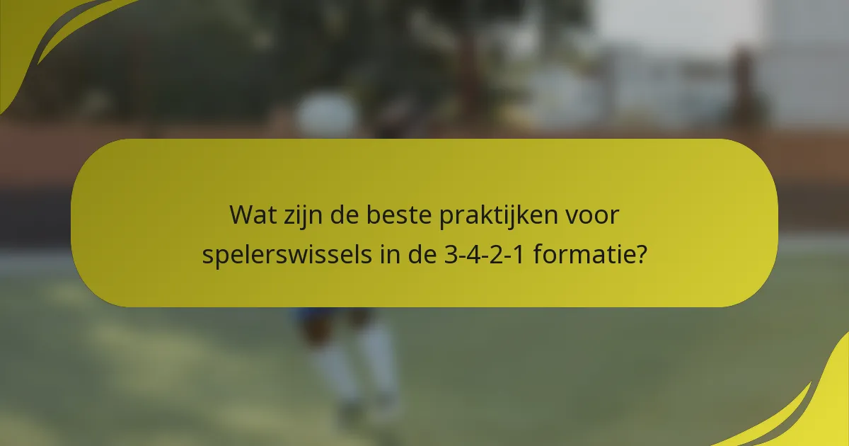 Wat zijn de beste praktijken voor spelerswissels in de 3-4-2-1 formatie?