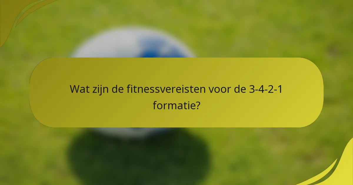 Wat zijn de fitnessvereisten voor de 3-4-2-1 formatie?