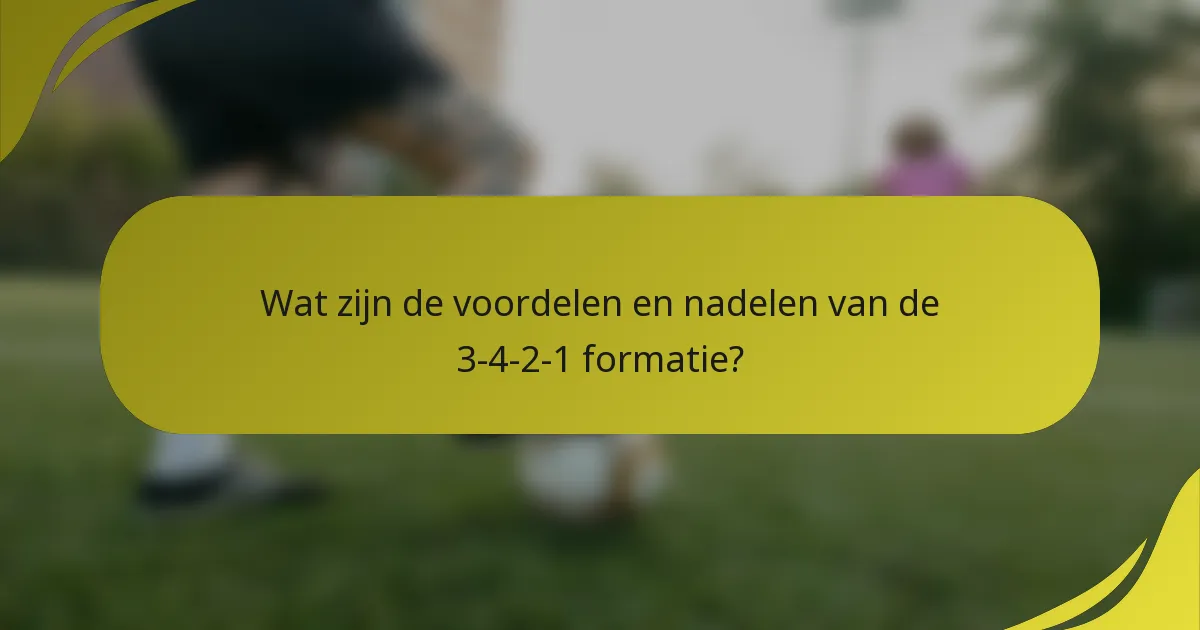 Wat zijn de voordelen en nadelen van de 3-4-2-1 formatie?