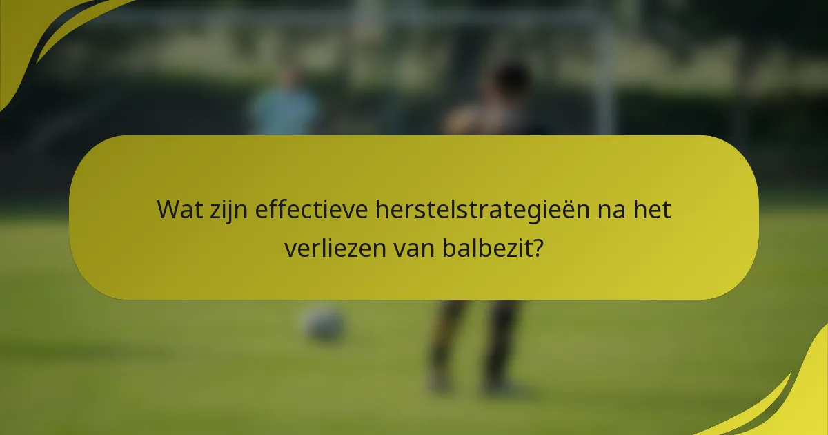 Wat zijn effectieve herstelstrategieën na het verliezen van balbezit?
