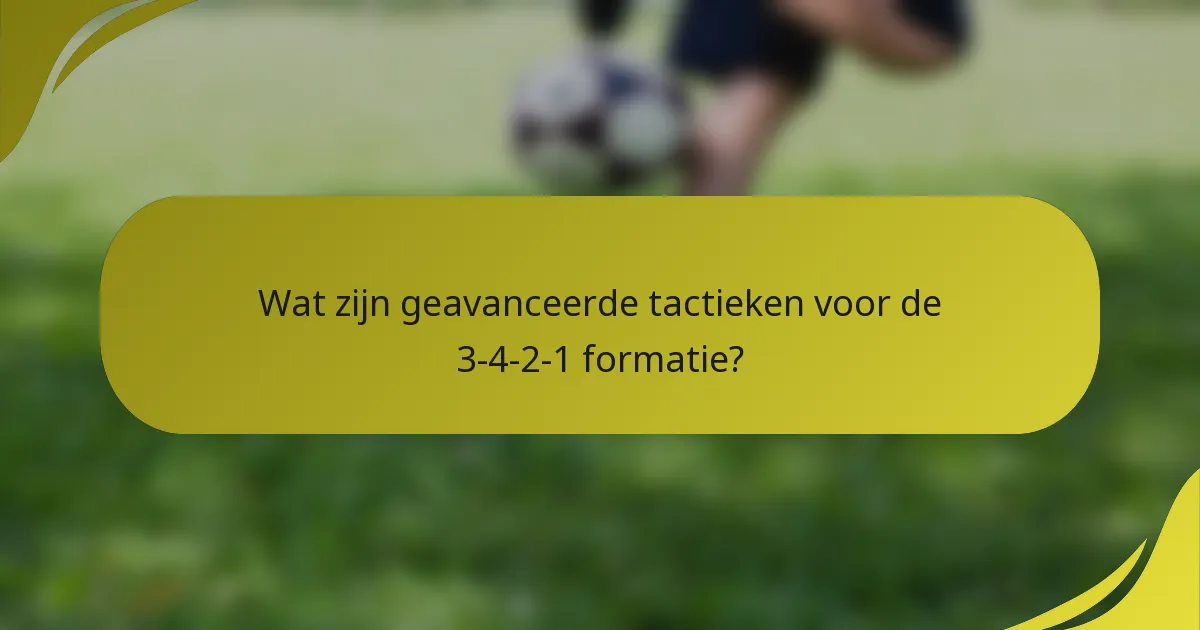 Wat zijn geavanceerde tactieken voor de 3-4-2-1 formatie?