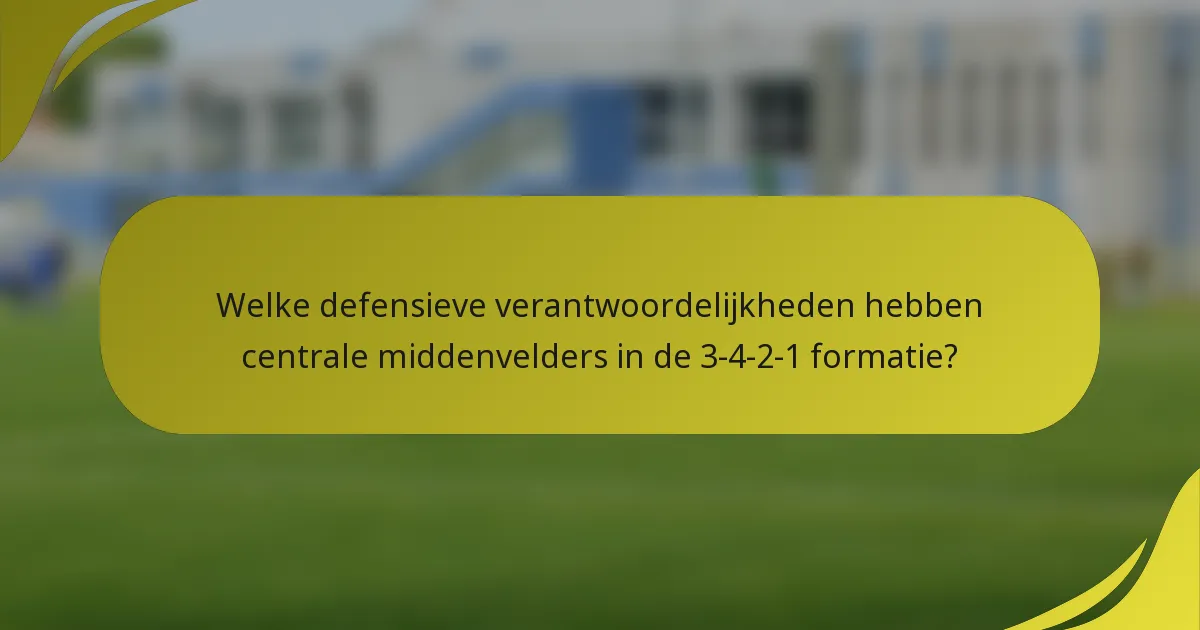 Welke defensieve verantwoordelijkheden hebben centrale middenvelders in de 3-4-2-1 formatie?