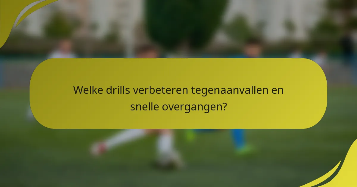 Welke drills verbeteren tegenaanvallen en snelle overgangen?