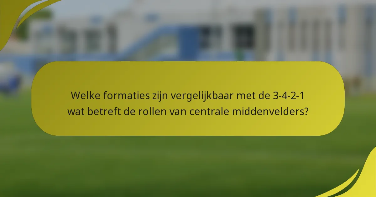 Welke formaties zijn vergelijkbaar met de 3-4-2-1 wat betreft de rollen van centrale middenvelders?