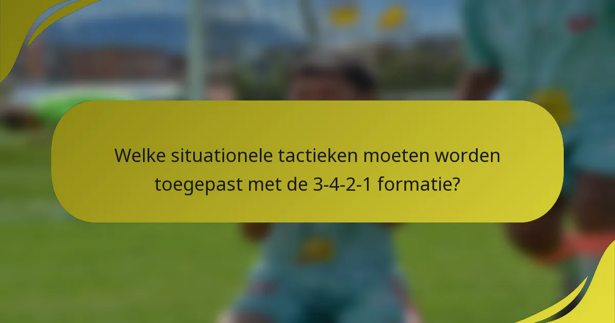 Welke situationele tactieken moeten worden toegepast met de 3-4-2-1 formatie?