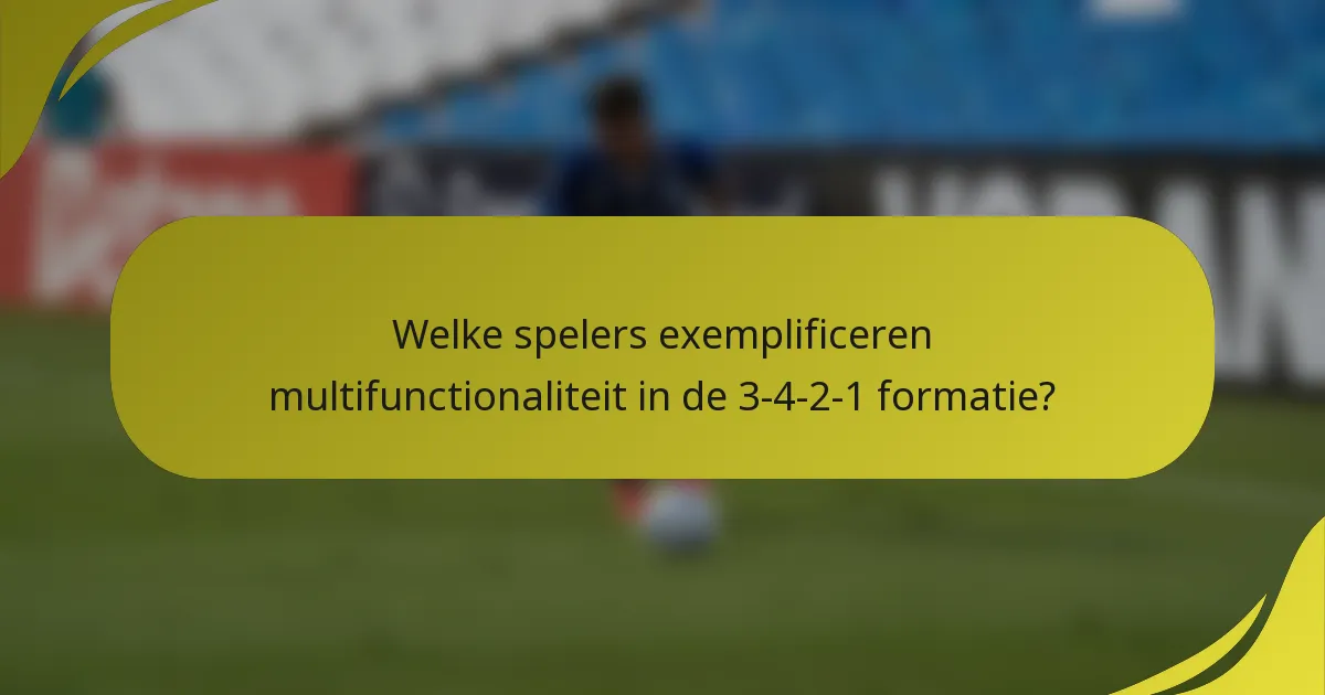 Welke spelers exemplificeren multifunctionaliteit in de 3-4-2-1 formatie?