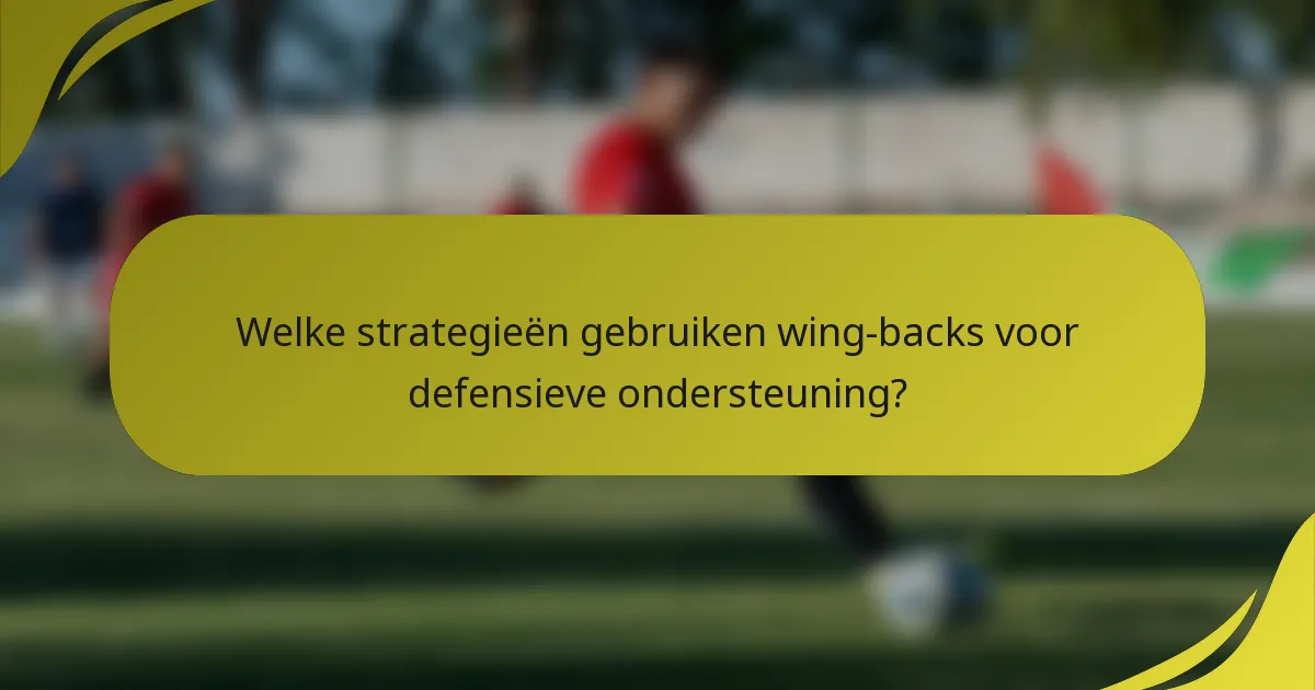 Welke strategieën gebruiken wing-backs voor defensieve ondersteuning?