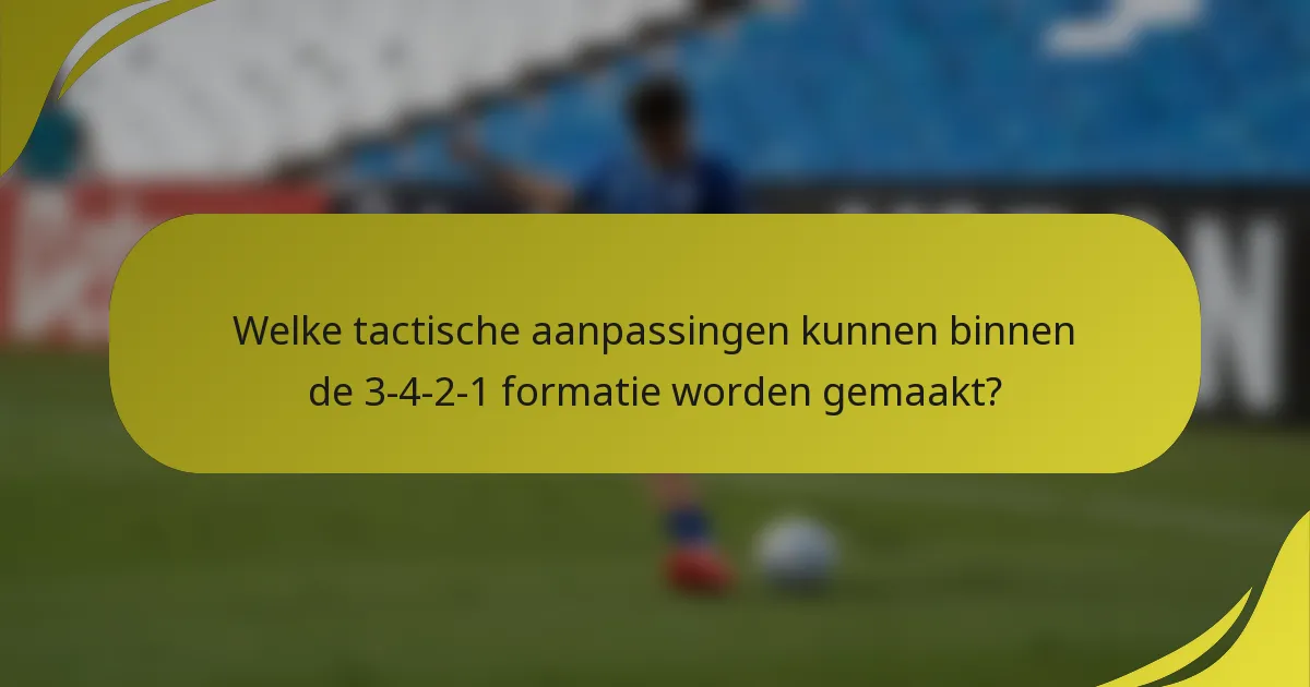 Welke tactische aanpassingen kunnen binnen de 3-4-2-1 formatie worden gemaakt?