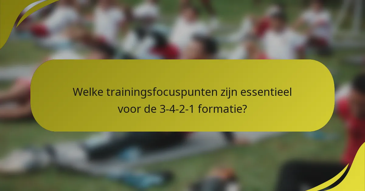 Welke trainingsfocuspunten zijn essentieel voor de 3-4-2-1 formatie?